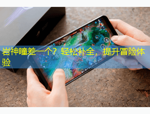 巖神瞳差一個？輕松補全，提升冒險體驗