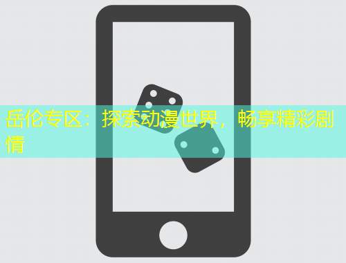 岳倫專區(qū)：探索動漫世界，暢享精彩劇情