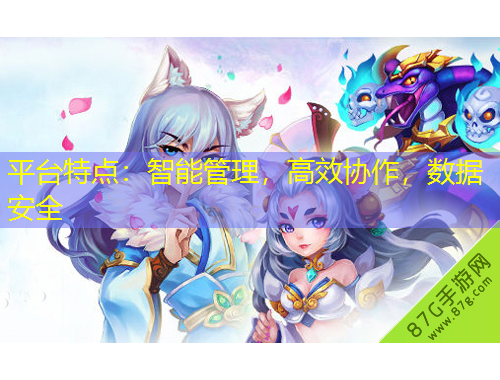 平臺(tái)特點(diǎn)：智能管理，高效協(xié)作，數(shù)據(jù)安全