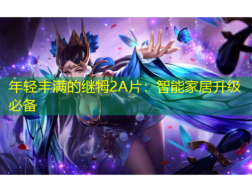 年輕豐滿的繼牳2A片：智能家居升級必備