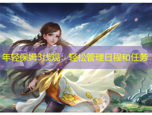 年輕保姆3線觀：輕松管理日程和任務(wù)