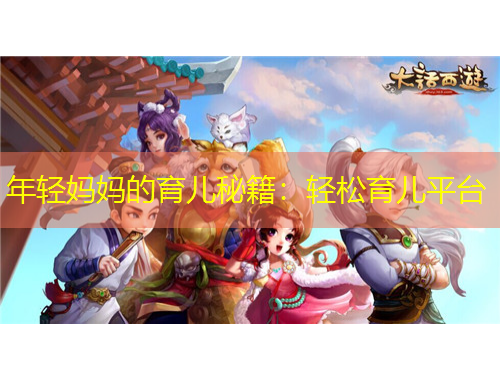 年輕媽媽的育兒秘籍：輕松育兒平臺(tái)