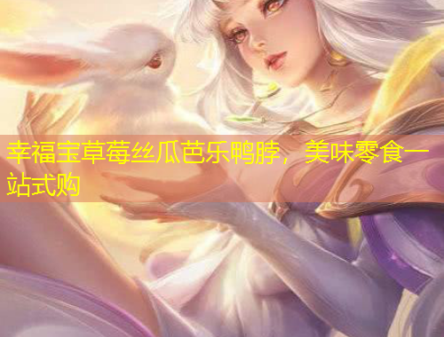 幸福寶草莓絲瓜芭樂(lè)鴨脖，美味零食一站式購(gòu)