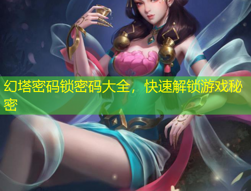 幻塔密碼鎖密碼大全，快速解鎖游戲秘密