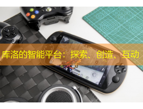 庫洛的智能平臺：探索、創(chuàng)造、互動