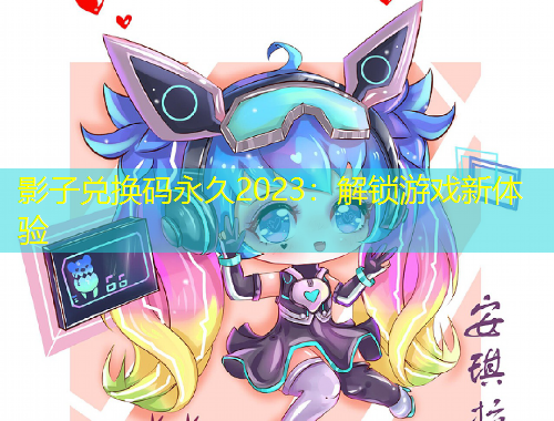 影子兌換碼永久2023：解鎖游戲新體驗(yàn)