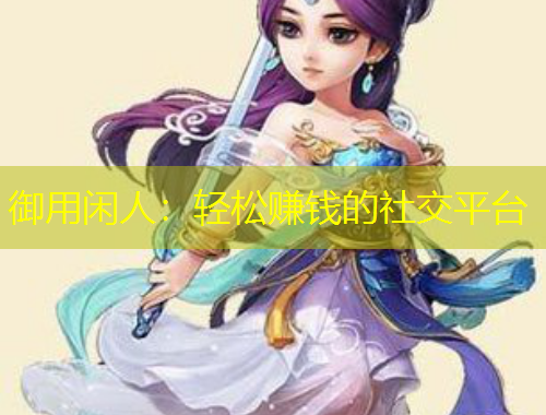 御用閑人：輕松賺錢(qián)的社交平臺(tái)