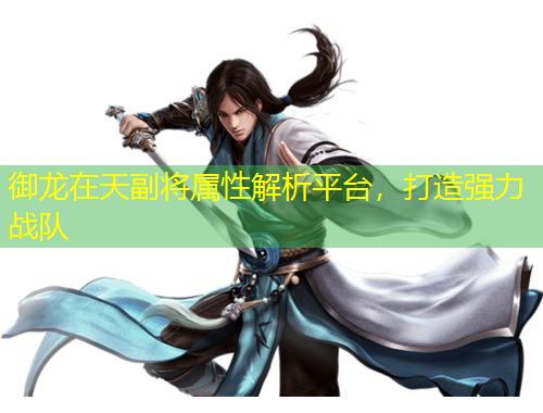 御龍在天副將屬性解析平臺，打造強力戰(zhàn)隊
