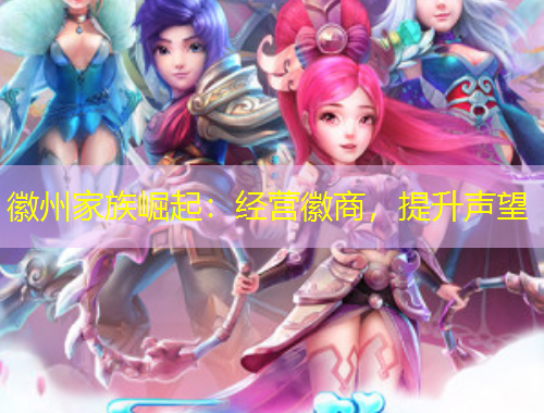 徽州家族崛起：經(jīng)營徽商，提升聲望