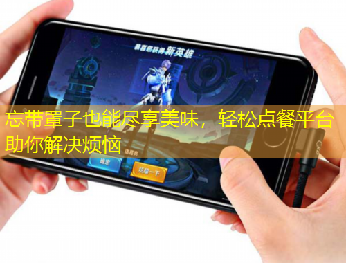 忘帶罩子也能盡享美味，輕松點(diǎn)餐平臺助你解決煩惱