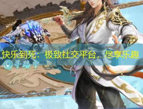 快樂(lè)到死：極致社交平臺(tái)，盡享樂(lè)趣