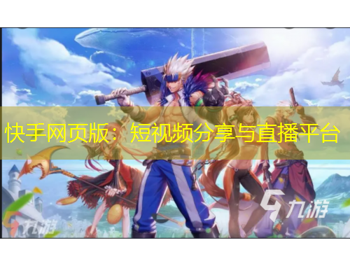 快手網頁版：短視頻分享與直播平臺