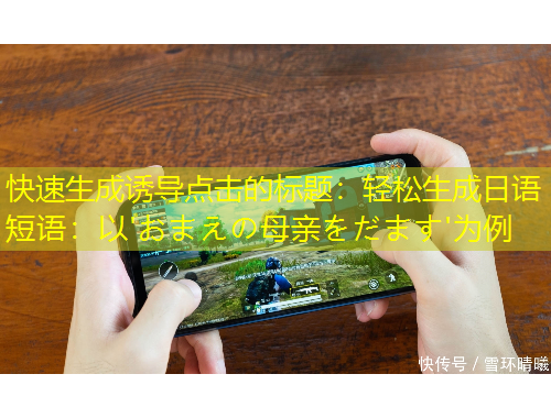 快速生成誘導(dǎo)點擊的標題：輕松生成日語短語：以'おまえの母親をだます'為例