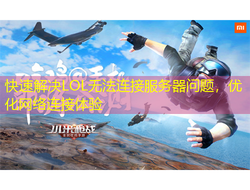 快速解決LOL無法連接服務(wù)器問題，優(yōu)化網(wǎng)絡(luò)連接體驗(yàn)