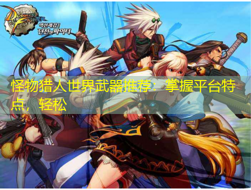 怪物獵人世界武器推薦：掌握平臺特點，輕松