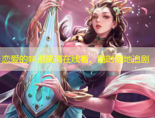 戀愛的味道高清在線看，隨時隨地追劇