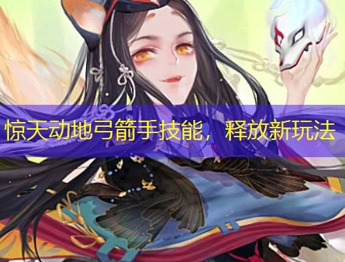 驚天動(dòng)地弓箭手技能，釋放新玩法