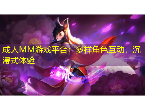 成人MM游戲平臺(tái)：多樣角色互動(dòng)，沉浸式體驗(yàn)