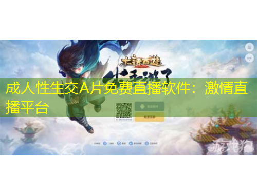 成人性生交A片免費(fèi)直播軟件：激情直播平臺(tái)