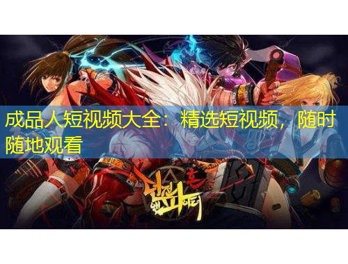 成品人短視頻大全：精選短視頻，隨時隨地觀看