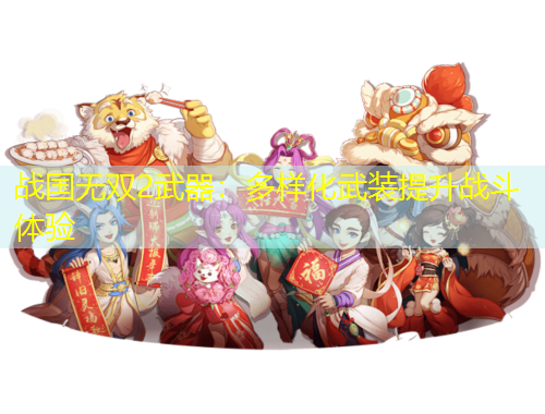戰(zhàn)國(guó)無(wú)雙2武器：多樣化武裝提升戰(zhàn)斗體驗(yàn)
