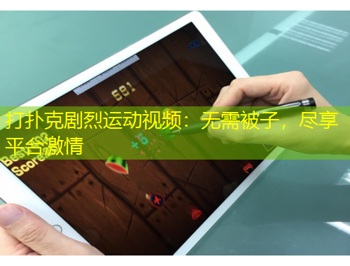 打撲克劇烈運(yùn)動(dòng)視頻：無(wú)需被子，盡享平臺(tái)激情