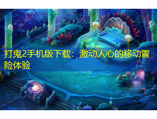 打鬼2手機版下載：激動人心的移動冒險體驗