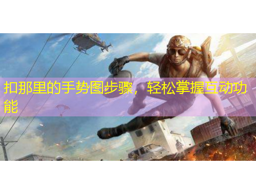 扣那里的手勢圖步驟，輕松掌握互動功能