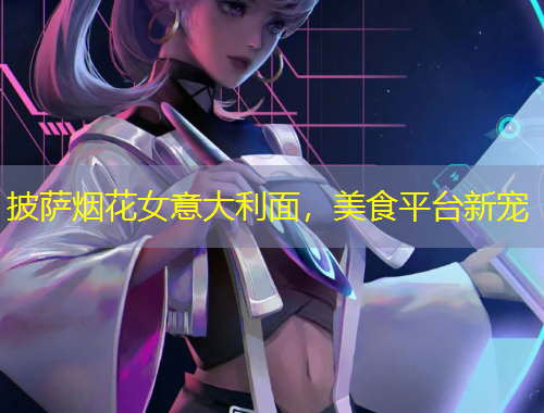 披薩煙花女意大利面，美食平臺(tái)新寵