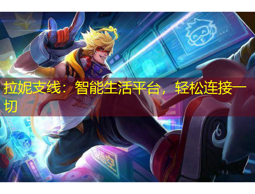 拉妮支線：智能生活平臺(tái)，輕松連接一切