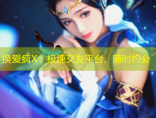 換愛瘋X：極速交友平臺(tái)，隨時(shí)約會(huì)