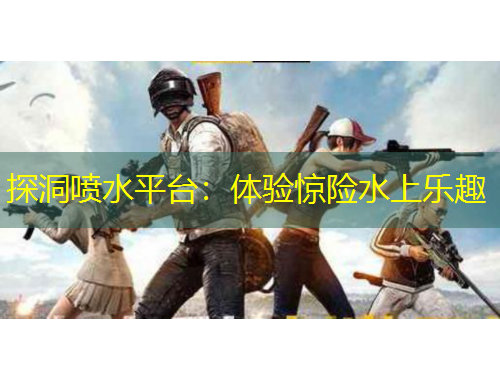 探洞噴水平臺：體驗驚險水上樂趣