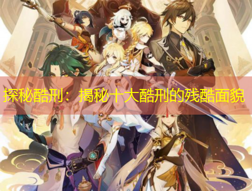 探秘酷刑：揭秘十大酷刑的殘酷面貌