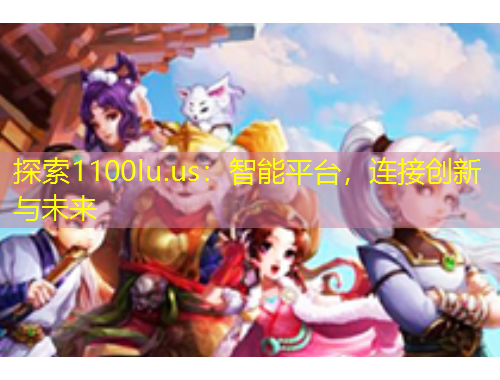 探索1100lu.us：智能平臺(tái)，連接創(chuàng)新與未來