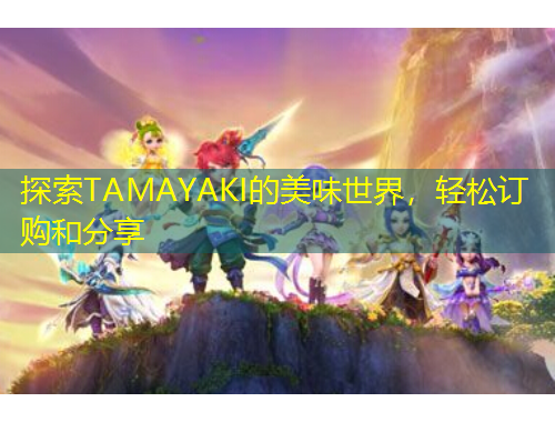 探索TAMAYAKI的美味世界，輕松訂購(gòu)和分享