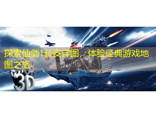 探索仙劍1長安詳圖，體驗(yàn)經(jīng)典游戲地圖之旅