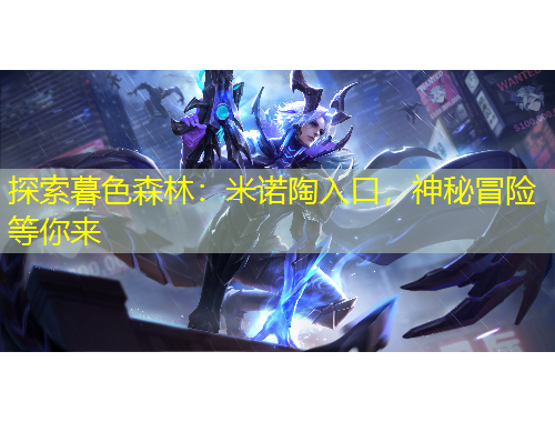 探索暮色森林：米諾陶入口，神秘冒險等你來