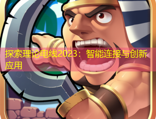 探索理論電線2023：智能連接與創(chuàng)新應(yīng)用