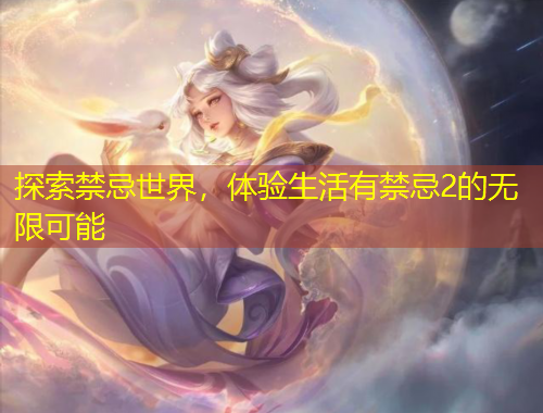 探索禁忌世界，體驗生活有禁忌2的無限可能