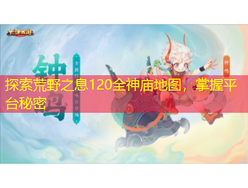 探索荒野之息120全神廟地圖，掌握平臺秘密