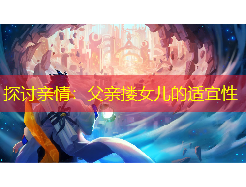 探討親情：父親摟女兒的適宜性