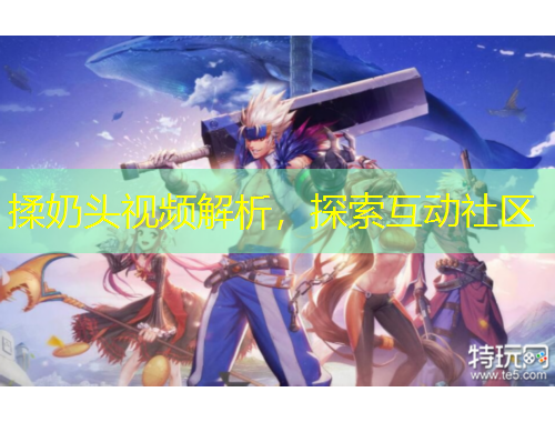 揉奶頭視頻解析，探索互動(dòng)社區(qū)