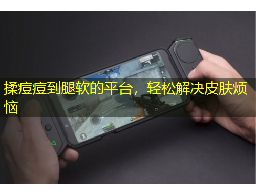 揉痘痘到腿軟的平臺，輕松解決皮膚煩惱