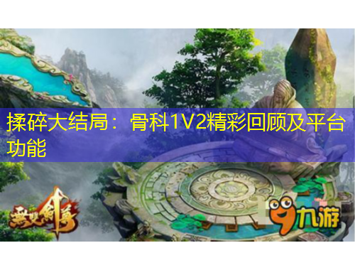 揉碎大結(jié)局：骨科1V2精彩回顧及平臺功能