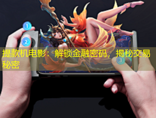 提款機(jī)電影：解鎖金融密碼，揭秘交易秘密