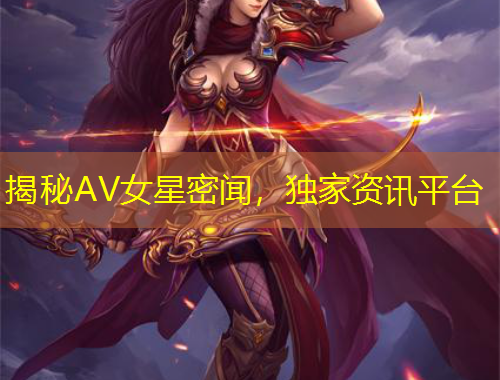 揭秘AV女星密聞，獨家資訊平臺