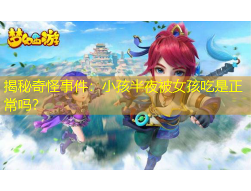 揭秘奇怪事件：小孩半夜被女孩吃是正常嗎？