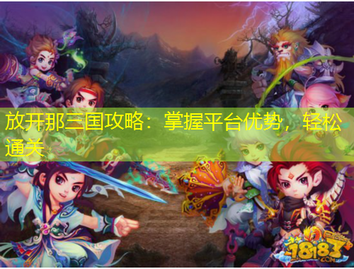 放開那三國(guó)攻略：掌握平臺(tái)優(yōu)勢(shì)，輕松通關(guān)