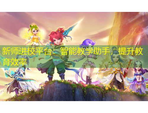 新師進校平臺：智能教學助手，提升教育效率