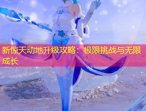 新驚天動地升級攻略：極限挑戰(zhàn)與無限成長